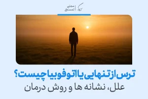 اتوفوبیا و ترس از تنها ماندن چیست؟دلایل، علائم و روش درمان