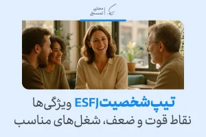 تحلیل کامل تیپ شخصیتی ESFJ ؛ ویژگی‌ها و تحلیل کامل این شخصیت