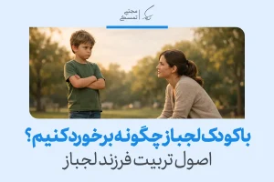 تربیت فرزند لجباز و حرف گوش نکن؛ چه کارهایی موثر است؟